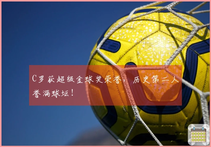 C罗获超级金球奖荣誉，历史第二人誉满球坛！