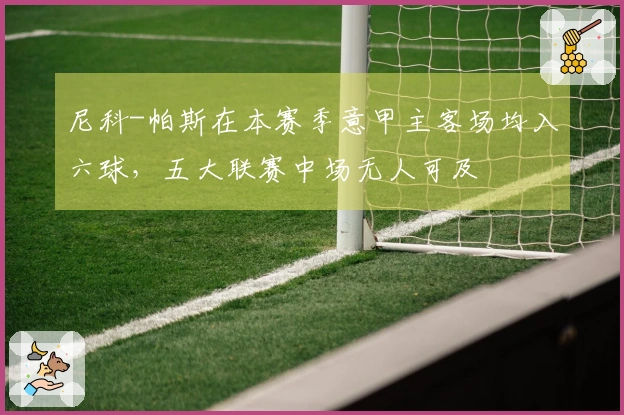 尼科-帕斯在本赛季意甲主客场均入六球，五大联赛中场无人可及