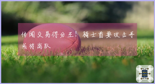 传闻交易得分王！骑士首要攻击手或将离队