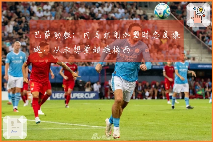 巴萨助教：内马尔刚加盟时态度谦逊，从未想要超越梅西