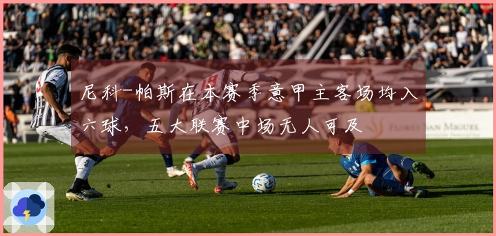 尼科-帕斯在本赛季意甲主客场均入六球，五大联赛中场无人可及