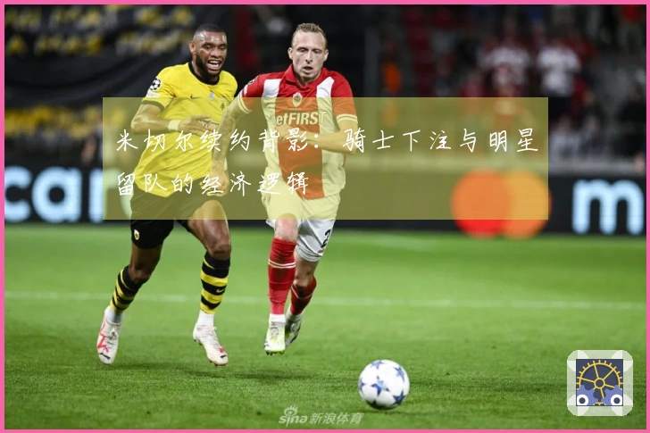 米切尔续约背影：骑士下注与明星留队的经济逻辑
