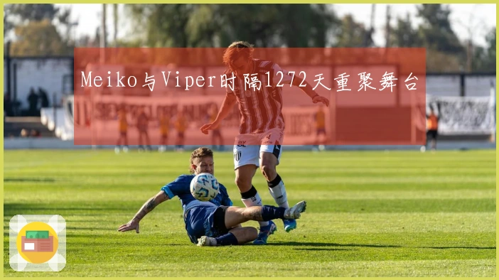 Meiko与Viper时隔1272天重聚舞台
