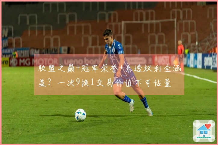 联盟之巅+冠军荣誉+乐透权利全涵盖？一次9换1交易价值不可估量
