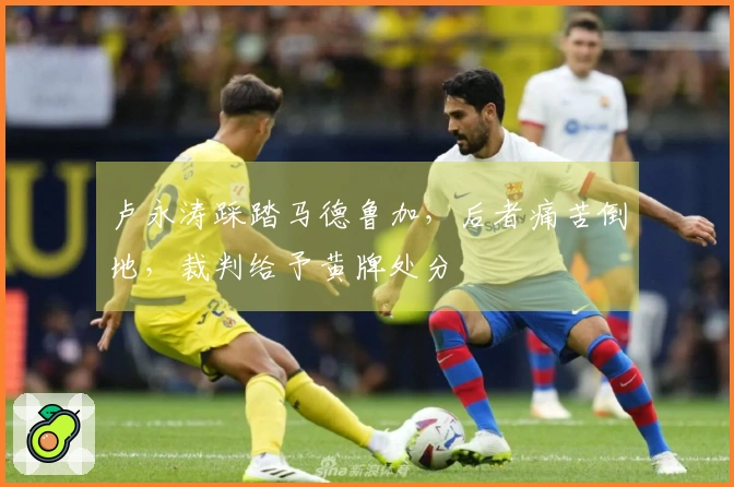 卢永涛踩踏马德鲁加，后者痛苦倒地，裁判给予黄牌处分