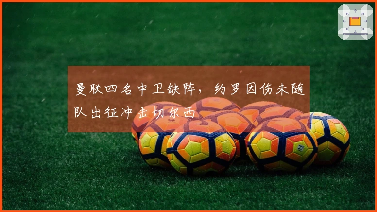 曼联四名中卫缺阵，约罗因伤未随队出征冲击切尔西