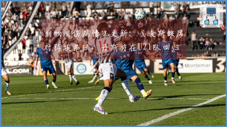 利物浦伤病情况更新：戈麦斯缺席对阵埃弗顿，丹斯将在U21队回归