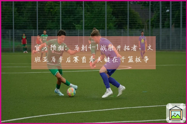 官方预测：马刺4-1战胜开拓者，文班亚马季后赛首秀关键在于篮板争夺