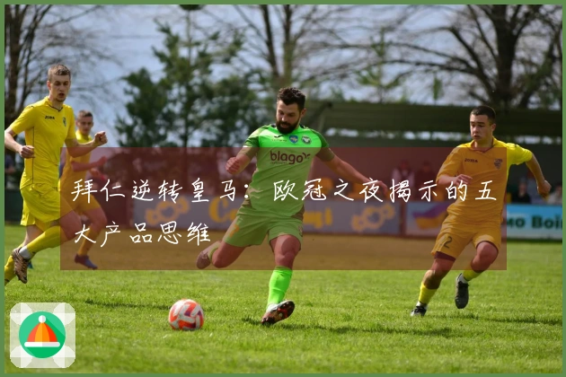 拜仁逆转皇马：欧冠之夜揭示的五大产品思维