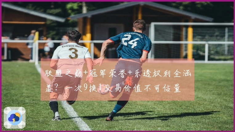 联盟之巅+冠军荣誉+乐透权利全涵盖？一次9换1交易价值不可估量