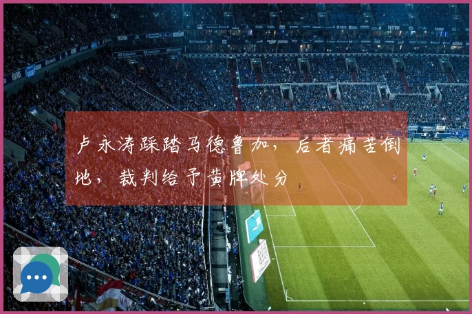 卢永涛踩踏马德鲁加，后者痛苦倒地，裁判给予黄牌处分